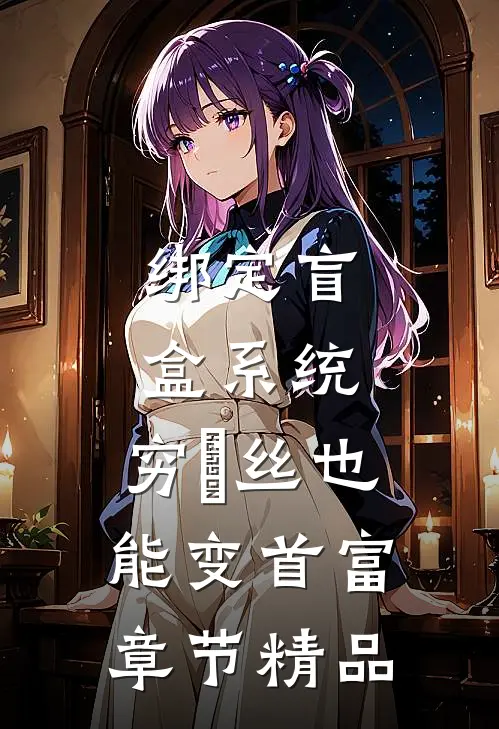 绑定盲盒系统，穷屌丝也能变首富章节精品