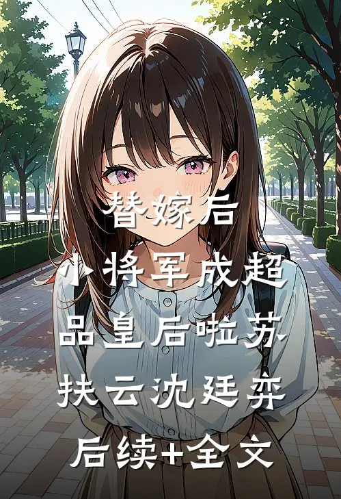 替嫁后，小将军成超品皇后啦苏扶云沈廷弈后续+全文