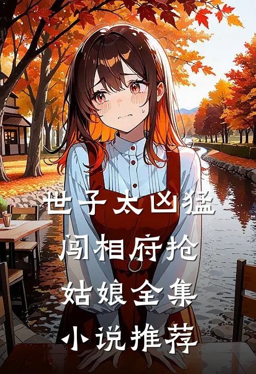 世子太凶猛：闯相府抢姑娘全集小说推荐