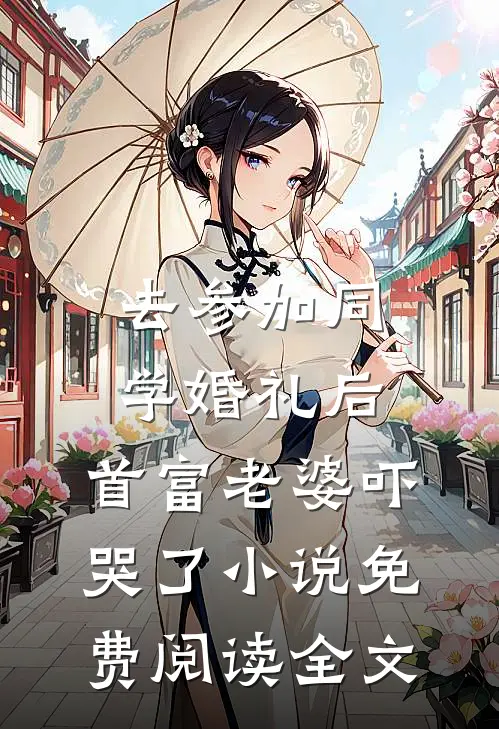 去参加同学婚礼后，首富老婆吓哭了小说免费阅读全文