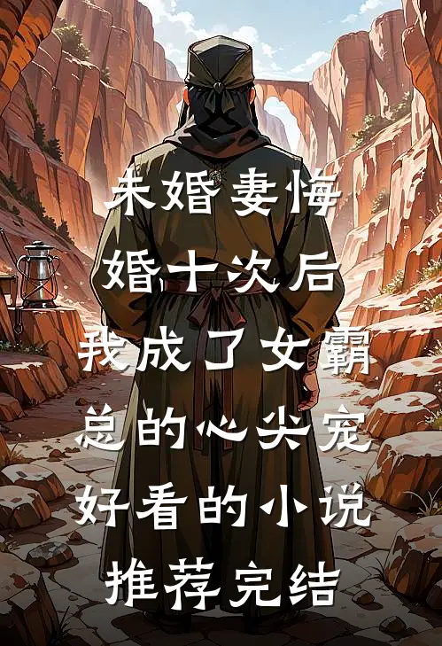 未婚妻悔婚十次后，我成了女霸总的心尖宠好看的小说推荐完结