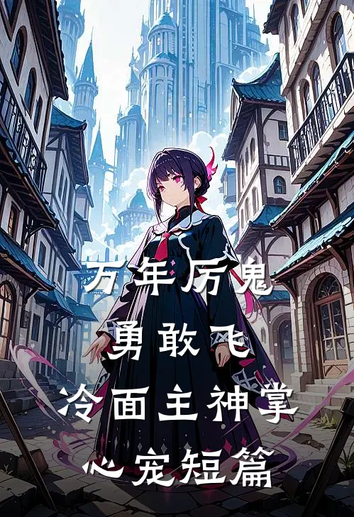 万年厉鬼勇敢飞，冷面主神掌心宠短篇