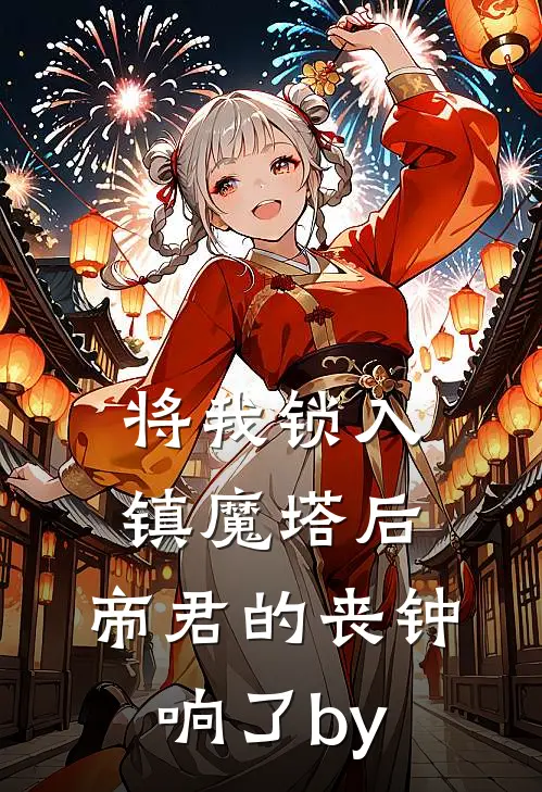 将我锁入镇魔塔后，帝君的丧钟响了by