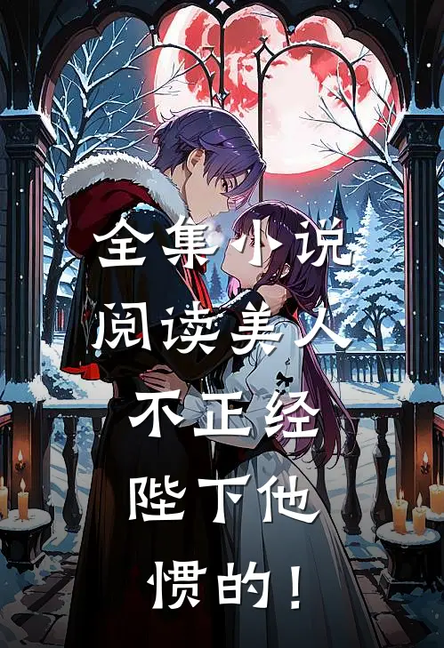 全集小说阅读美人不正经，陛下他惯的！