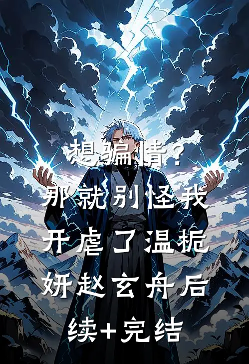 想骗情？那就别怪我开虐了温栀妍赵玄舟后续+完结