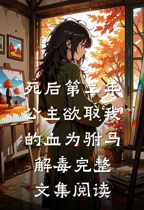 死后第二年，公主欲取我的血为驸马解毒完整文集阅读