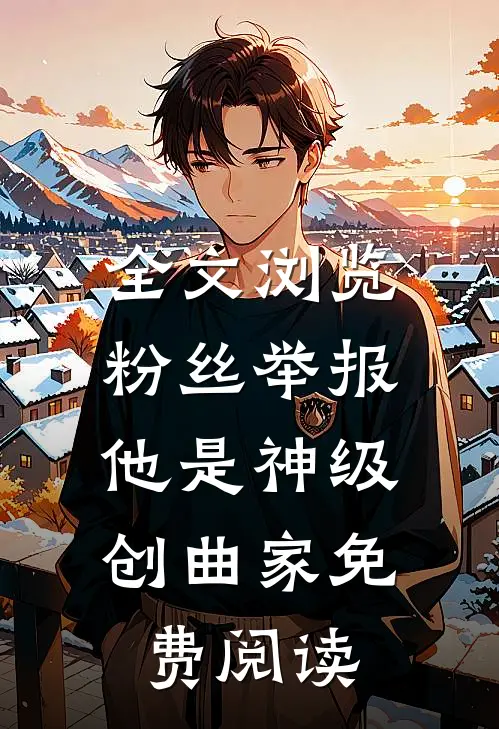 全文浏览粉丝举报:他是神级创曲家免费阅读