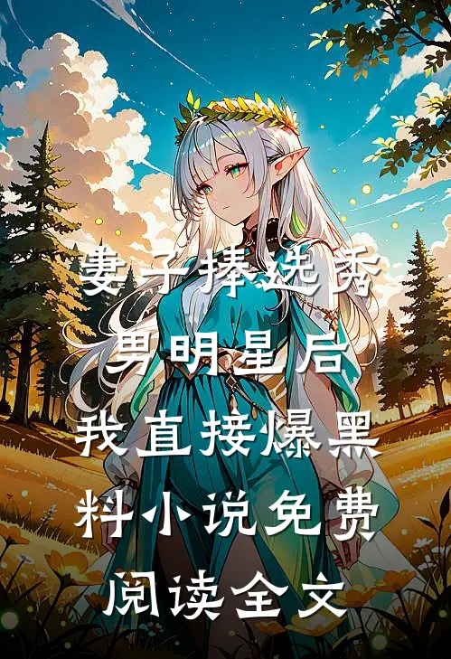 妻子捧选秀男明星后，我直接爆黑料小说免费阅读全文