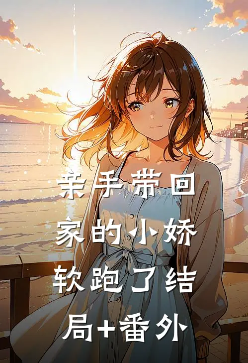 亲手带回家的小娇软跑了结局+番外