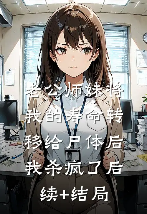 老公师妹将我的寿命转移给尸体后，我杀疯了后续+结局