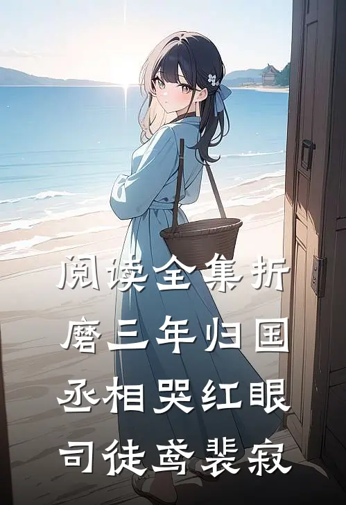 阅读全集折磨三年归国,丞相哭红眼(司徒鸢裴寂)