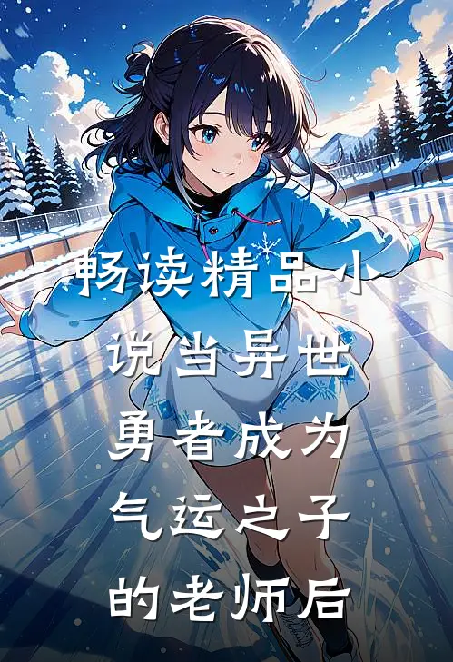 畅读精品小说当异世勇者成为气运之子的老师后