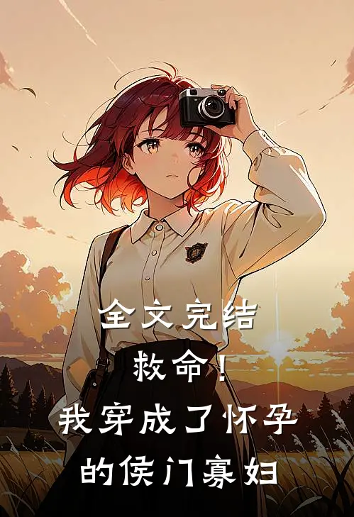 全文完结救命！我穿成了怀孕的侯门寡妇