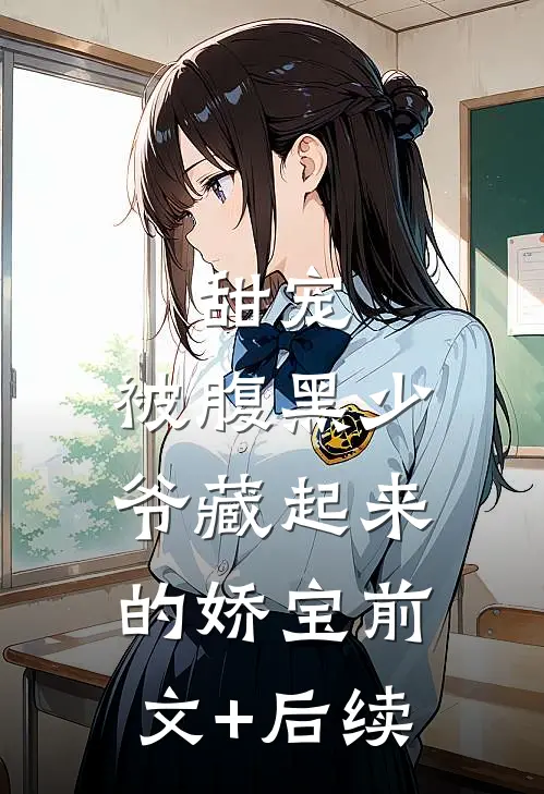 甜宠：被腹黑少爷藏起来的娇宝前文+后续