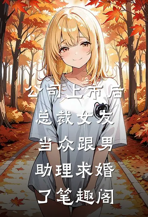 公司上市后，总裁女友当众跟男助理求婚了笔趣阁