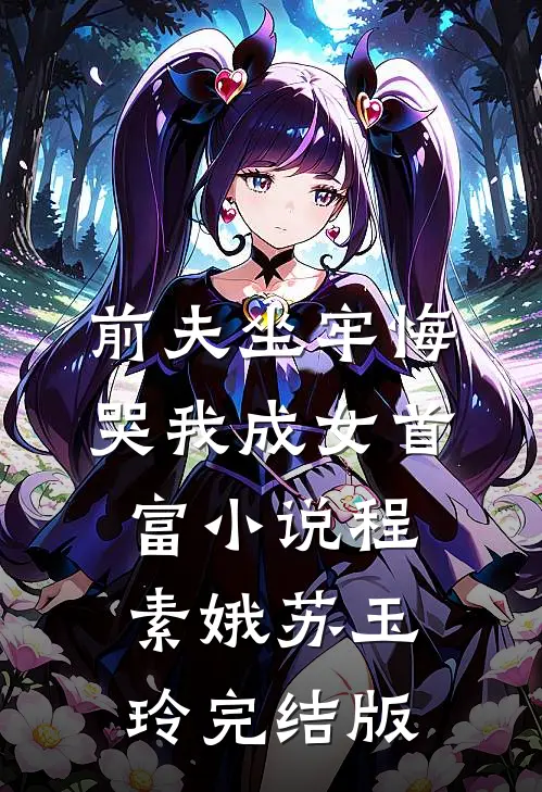 前夫坐牢悔哭我成女首富小说程素娥苏玉玲完结版