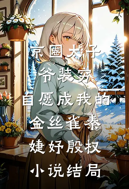 京圈太子爷装穷，自愿成我的金丝雀秦婕妤殷权小说结局