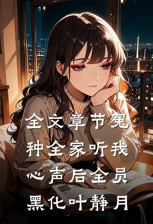 全文章节冤种全家听我心声后全员黑化叶静月