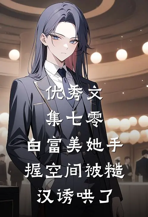 优秀文集七零：白富美她手握空间被糙汉诱哄了