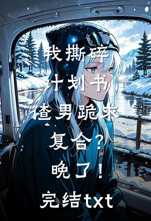 我撕碎计划书，渣男跪求复合？晚了！完结txt