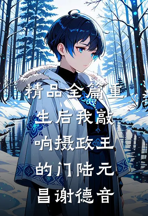 精品全篇重生后我敲响摄政王的门陆元昌谢德音