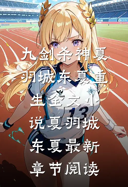 九剑杀神夏羽城东夏重生全文小说夏羽城东夏最新章节阅读