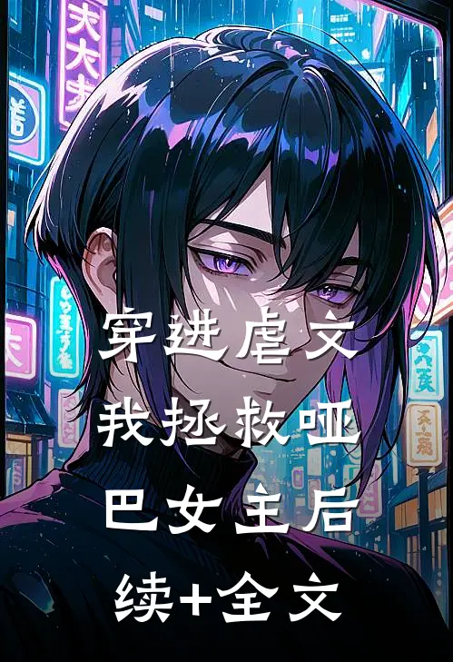 穿进虐文，我拯救哑巴女主后续+全文