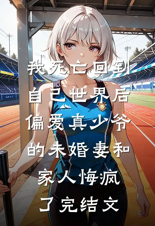 我死亡回到自己世界后，偏爱真少爷的未婚妻和家人悔疯了完结文