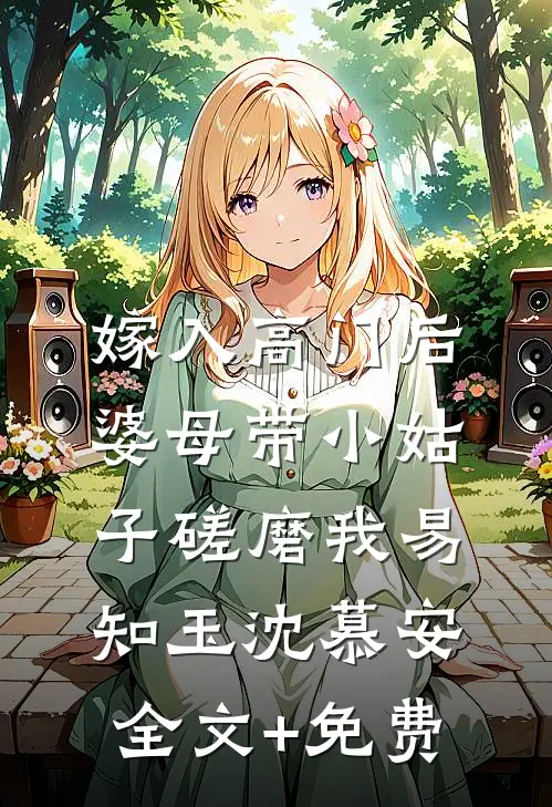 嫁入高门后，婆母带小姑子磋磨我易知玉沈慕安全文+免费