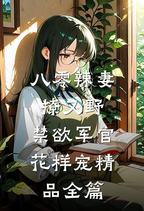 八零辣妻撩又野，禁欲军官花样宠精品全篇