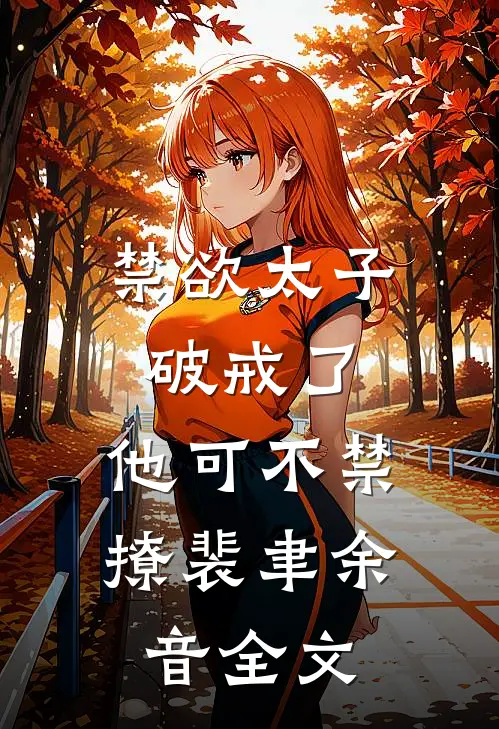 禁欲太子破戒了，他可不禁撩裴聿余音全文