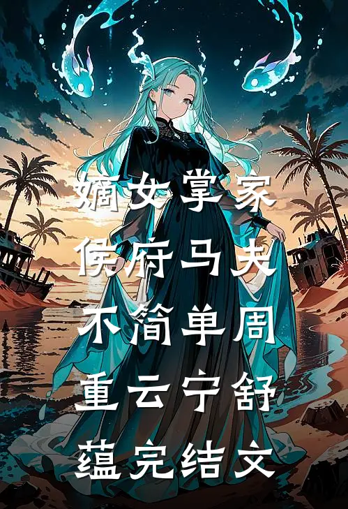 嫡女掌家：侯府马夫不简单周重云宁舒蕴完结文