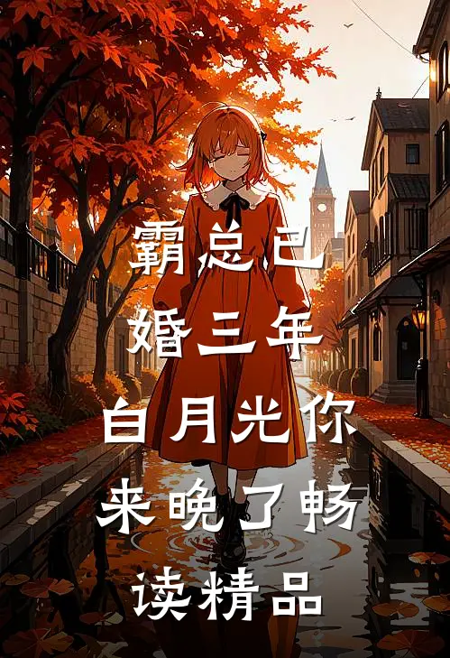 霸总已婚三年，白月光你来晚了畅读精品