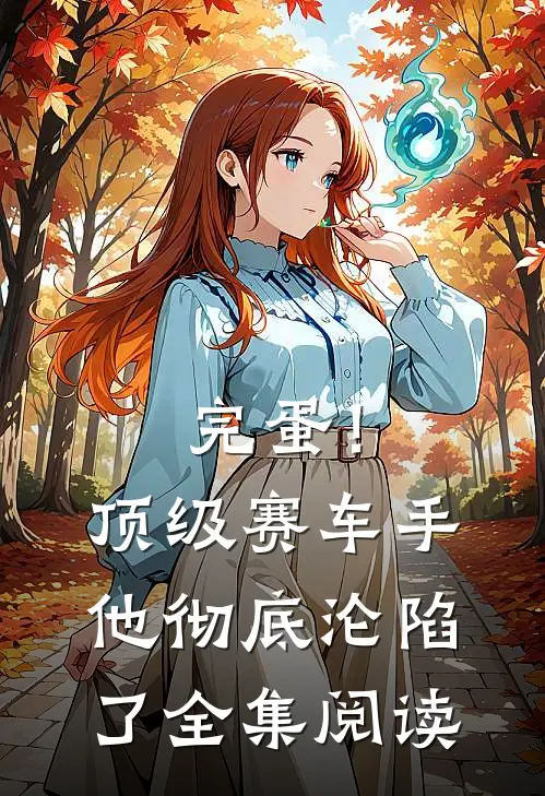 完蛋！顶级赛车手他彻底沦陷了全集阅读