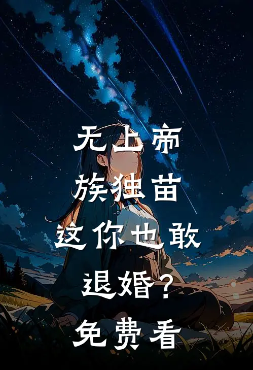 无上帝族独苗，这你也敢退婚？免费看
