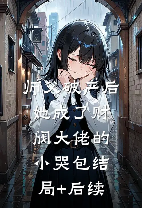 师父破产后，她成了财阀大佬的小哭包结局+后续