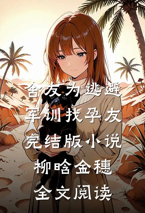 舍友为逃避军训找“孕友”完结版小说_柳晗金穗全文阅读