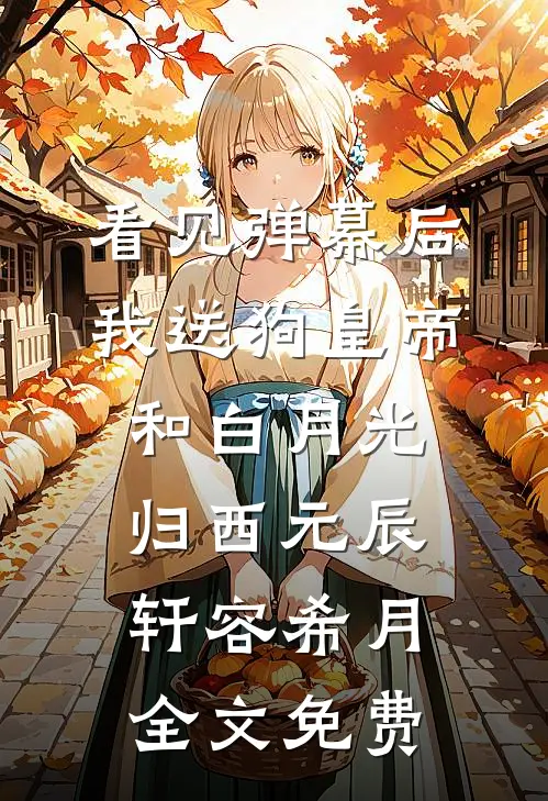 看见弹幕后，我送狗皇帝和白月光归西元辰轩容希月全文免费