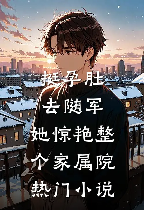 挺孕肚去随军，她惊艳整个家属院热门小说