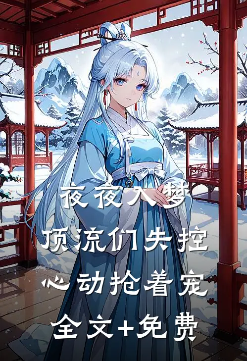 夜夜入梦，顶流们失控心动抢着宠全文+免费