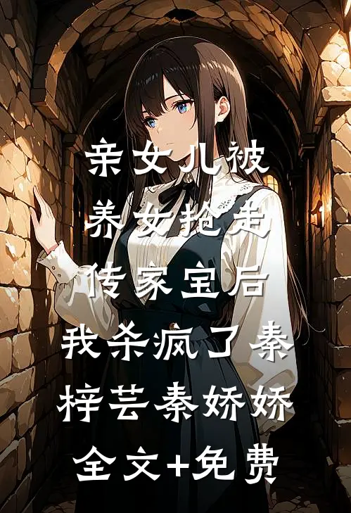 亲女儿被养女抢走传家宝后，我杀疯了秦梓芸秦娇娇全文+免费