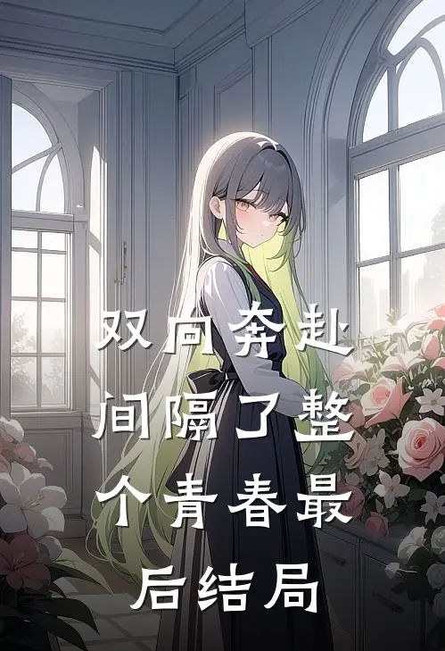 双向奔赴，间隔了整个青春最后结局