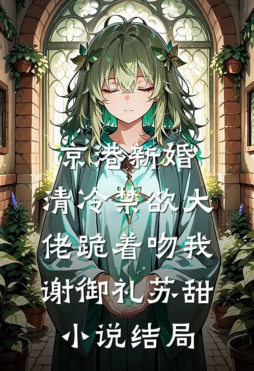 京港新婚：清冷禁欲大佬跪着吻我谢御礼苏甜小说结局