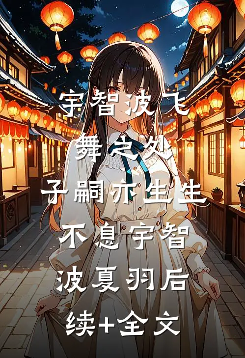 宇智波飞舞之处，子嗣亦生生不息宇智波夏羽后续+全文