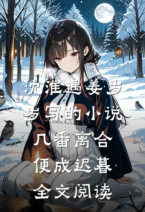 沈淮遇姜岁岁写的小说几番离合，便成迟暮全文阅读