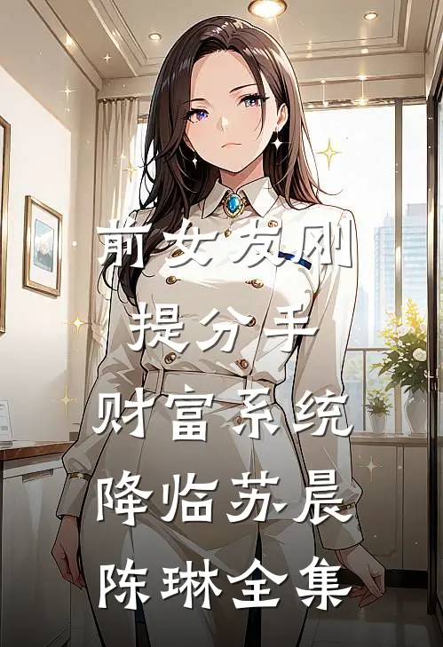 前女友刚提分手，财富系统降临苏晨陈琳 全集