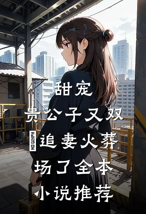 甜宠：贵公子又双叒追妻火葬场了全本小说推荐
