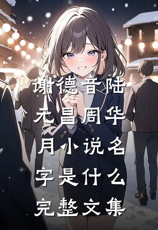 谢德音陆元昌周华月小说名字是什么完整文集