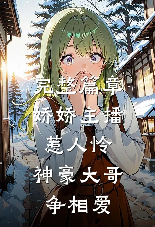 完整篇章娇娇主播惹人怜，神豪大哥争相爱