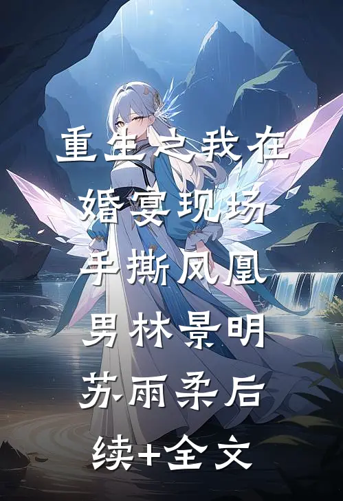 重生之我在婚宴现场手撕凤凰男林景明苏雨柔后续+全文
